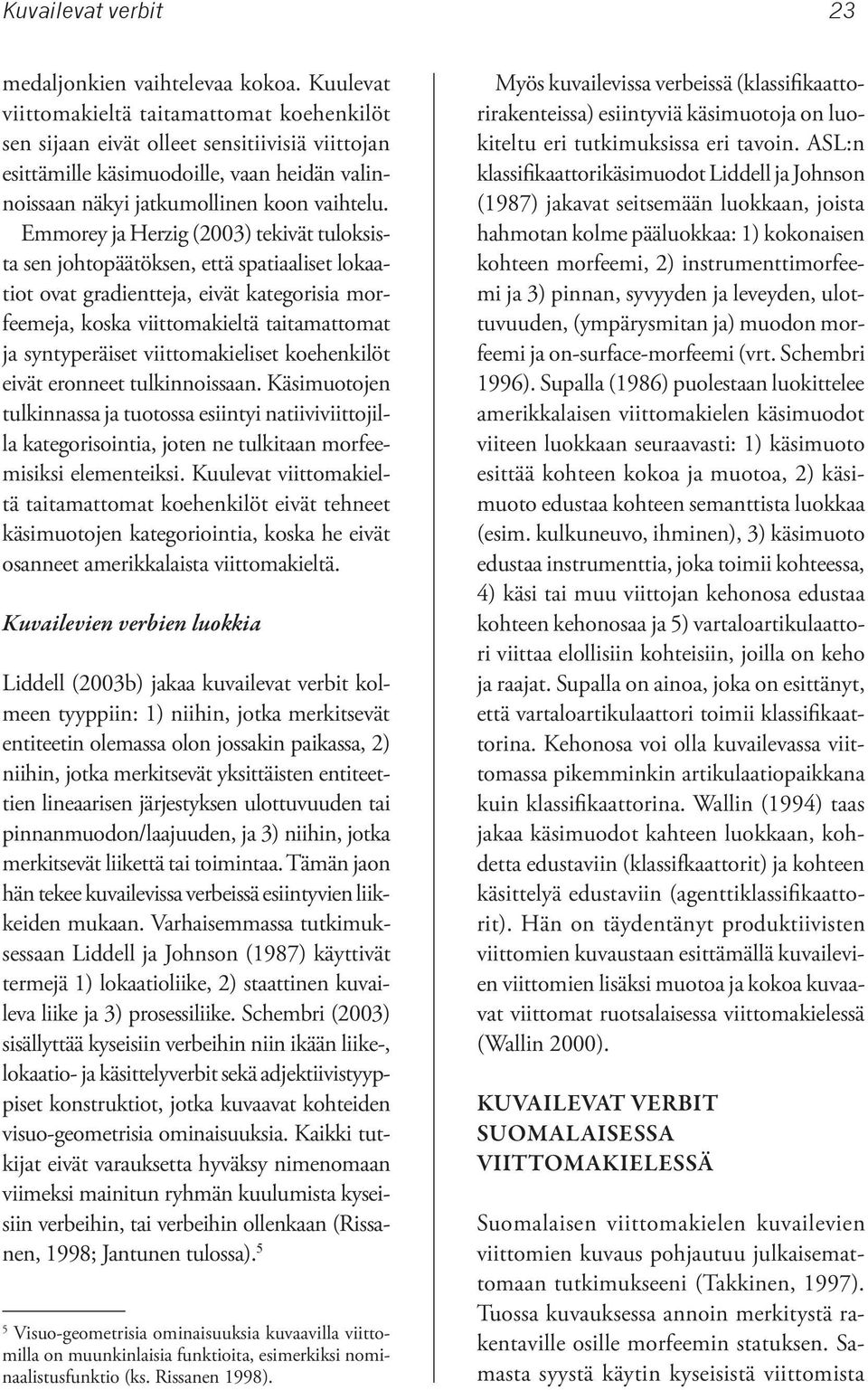 Emmorey ja Herzig (2003) tekivät tuloksista sen johtopäätöksen, että spatiaaliset lokaatiot ovat gradientteja, eivät kategorisia morfeemeja, koska viittomakieltä taitamattomat ja syntyperäiset