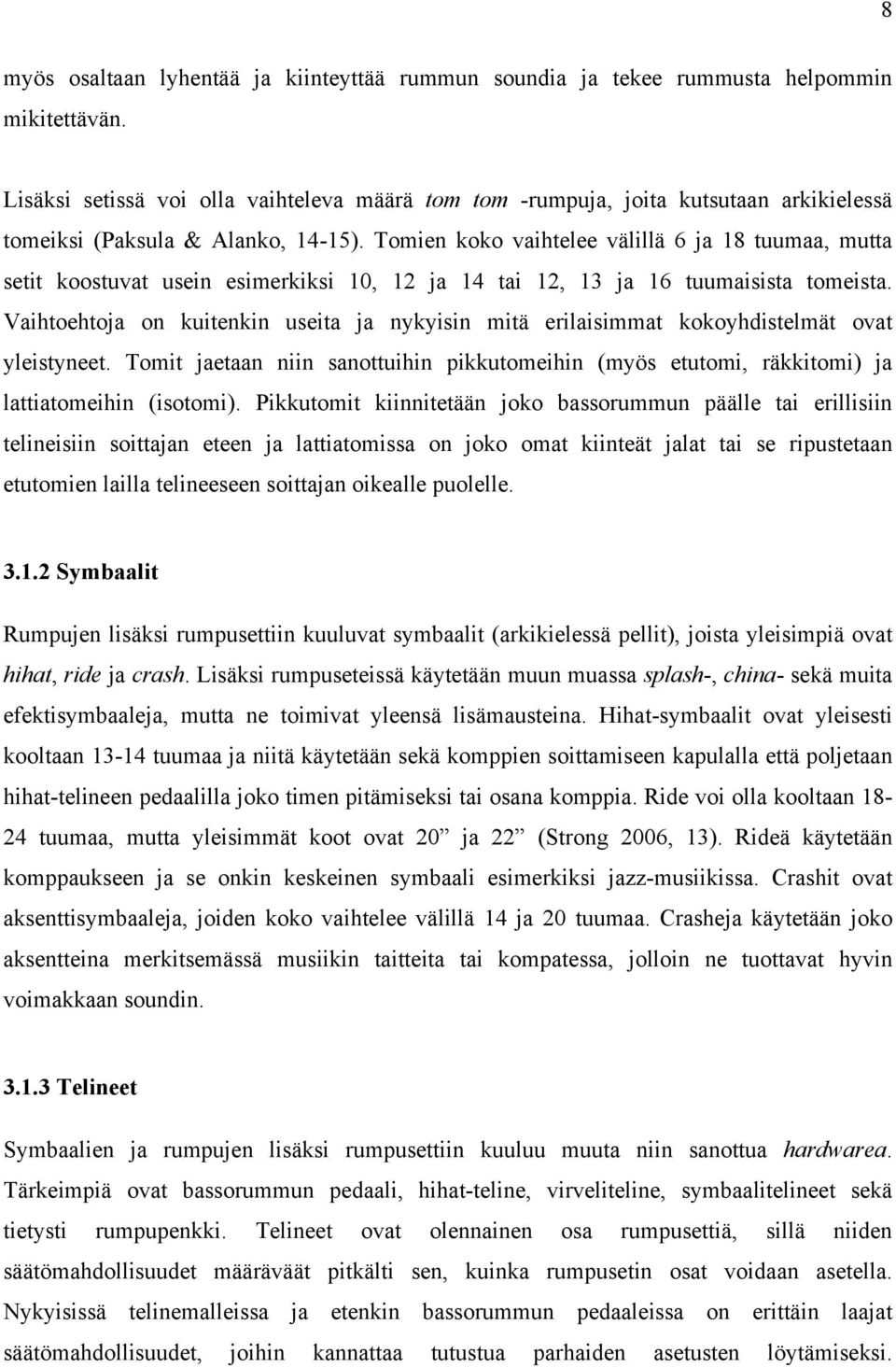 Tomien koko vaihtelee välillä 6 ja 18 tuumaa, mutta setit koostuvat usein esimerkiksi 10, 12 ja 14 tai 12, 13 ja 16 tuumaisista tomeista.