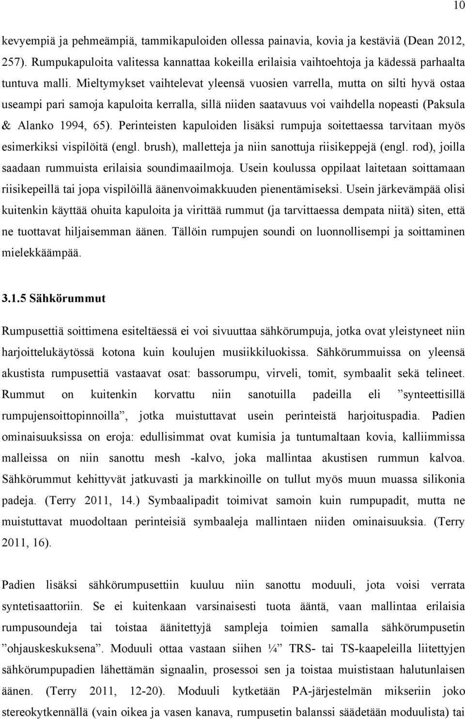 Perinteisten kapuloiden lisäksi rumpuja soitettaessa tarvitaan myös esimerkiksi vispilöitä (engl. brush), malletteja ja niin sanottuja riisikeppejä (engl.