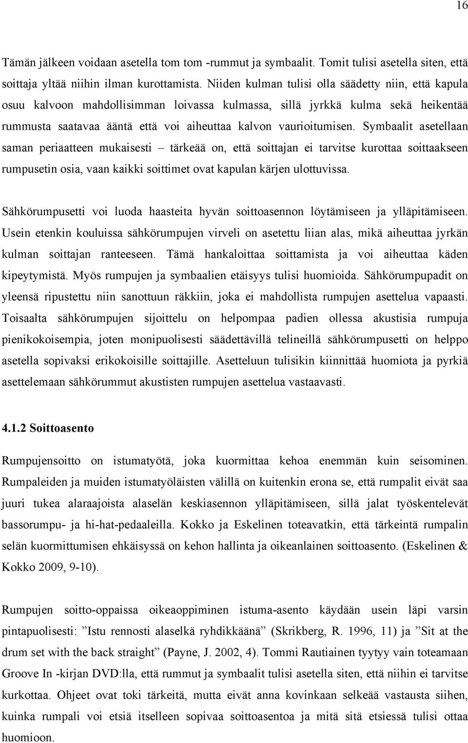 Symbaalit asetellaan saman periaatteen mukaisesti tärkeää on, että soittajan ei tarvitse kurottaa soittaakseen rumpusetin osia, vaan kaikki soittimet ovat kapulan kärjen ulottuvissa.