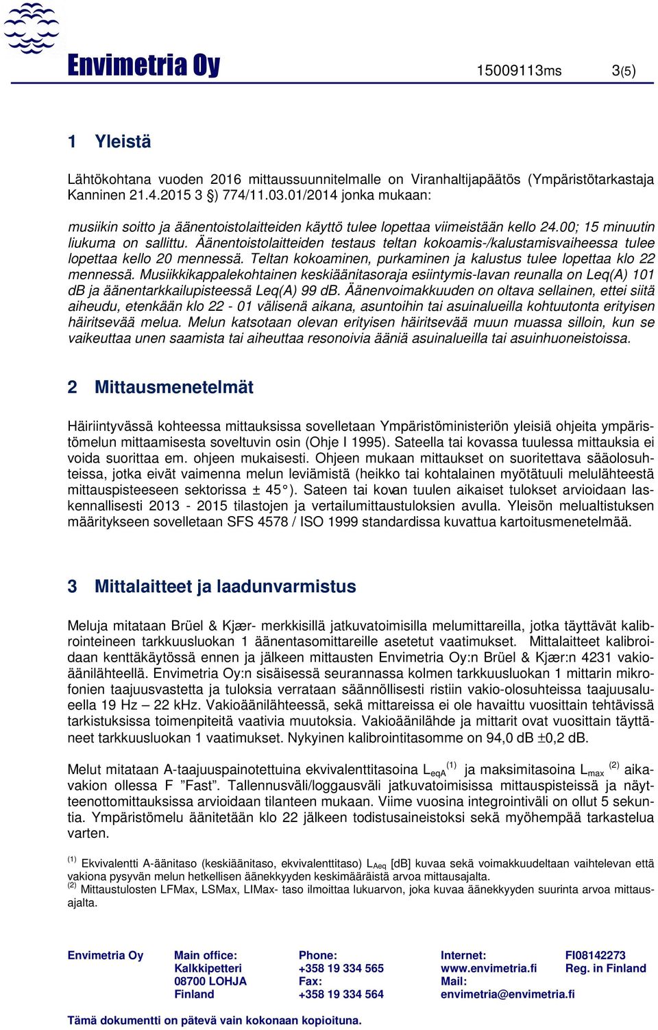 Äänentoistolaitteiden testaus teltan kokoamis-/kalustamisvaiheessa tulee lopettaa kello 20 mennessä. Teltan kokoaminen, purkaminen ja kalustus tulee lopettaa klo 22 mennessä.
