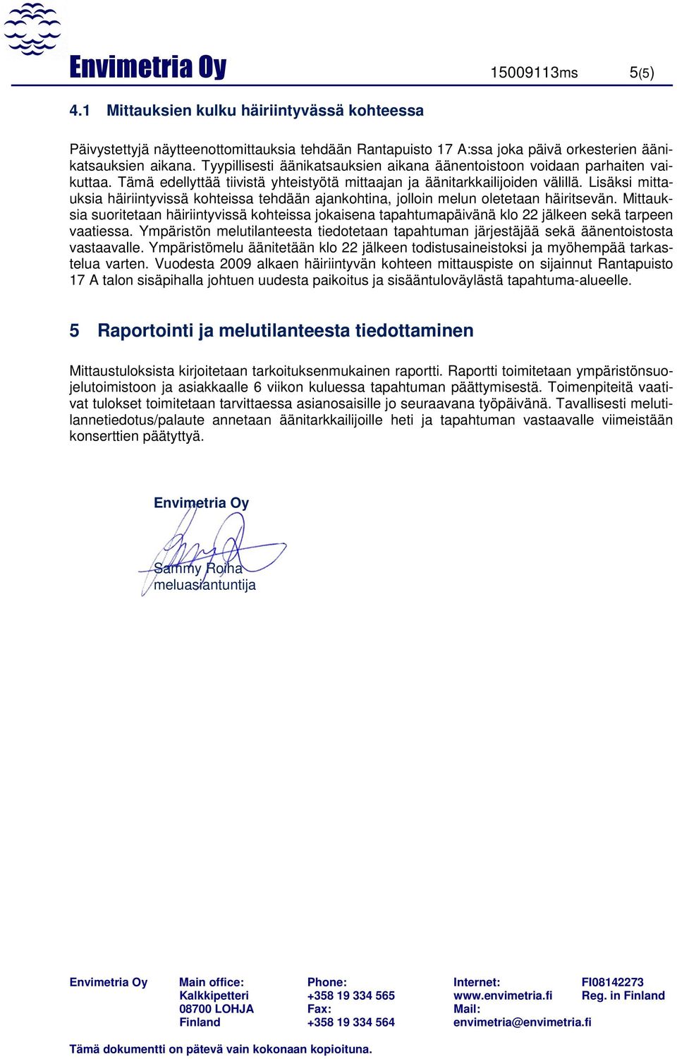 Lisäksi mittauksia häiriintyvissä kohteissa tehdään ajankohtina, jolloin melun oletetaan häiritsevän.