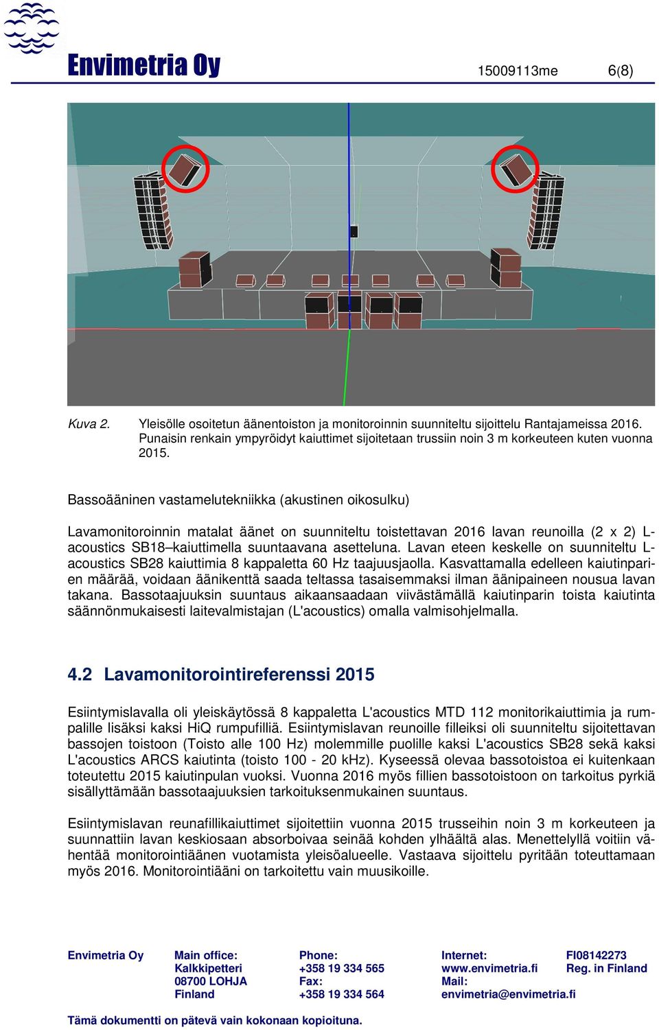 Bassoääninen vastamelutekniikka (akustinen oikosulku) Lavamonitoroinnin matalat äänet on suunniteltu toistettavan 2016 lavan reunoilla (2 x 2) L- acoustics SB18 kaiuttimella suuntaavana asetteluna.