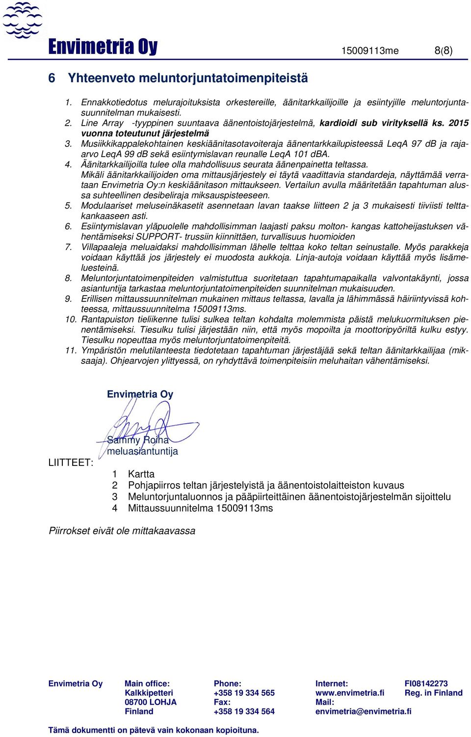 Musiikkikappalekohtainen keskiäänitasotavoiteraja äänentarkkailupisteessä LeqA 97 db ja rajaarvo LeqA 99 db sekä esiintymislavan reunalle LeqA 101 dba. 4.