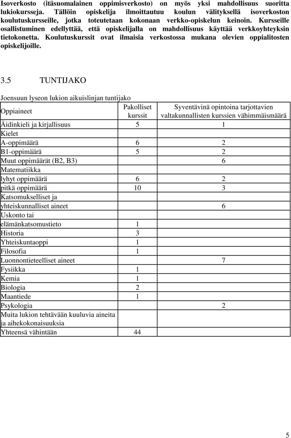 Kursseille osallistuminen edellyttää, että opiskelijalla on mahdollisuus käyttää verkkoyhteyksin tietokonetta. Koulutuskurssit ovat ilmaisia verkostossa mukana olevien oppialitosten opiskelijoille. 3.