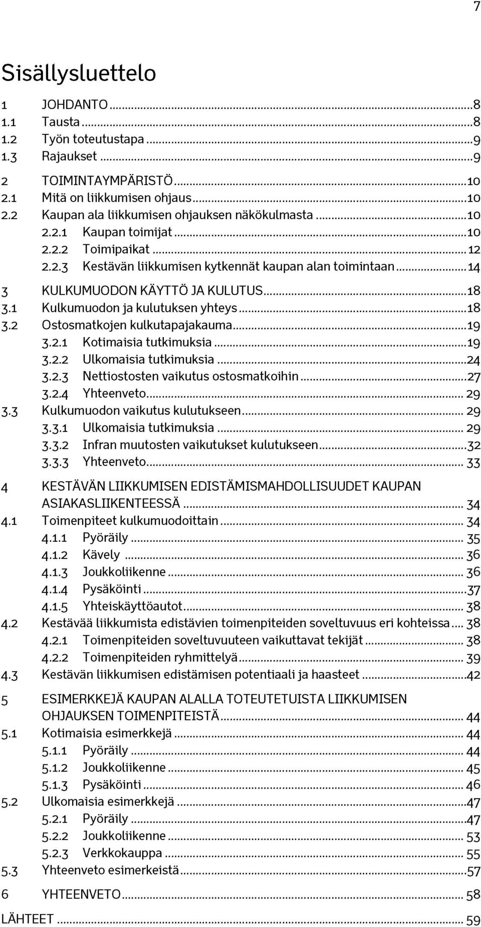 ..18 3.2 Ostosmatkojen kulkutapajakauma... 19 3.2.1 Kotimaisia tutkimuksia... 19 3.2.2 Ulkomaisia tutkimuksia... 24 3.2.3 Nettiostosten vaikutus ostosmatkoihin...27 3.2.4 Yhteenveto...29 3.