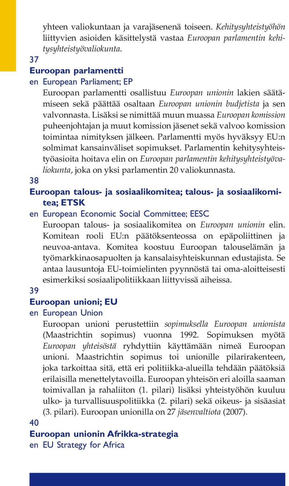 Lisäksi se nimittää muun muassa Euroopan komission puheenjohtajan ja muut komission jäsenet sekä valvoo komission toimintaa nimityksen jälkeen.