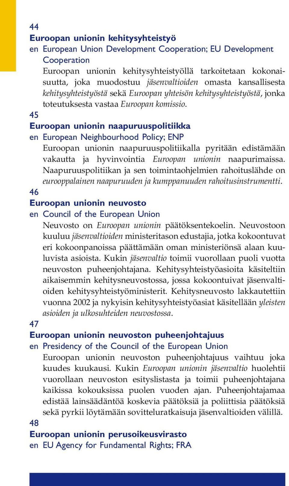 45 Euroopan unionin naapuruuspolitiikka en European Neighbourhood Policy; ENP Euroopan unionin naapuruuspolitiikalla pyritään edistämään vakautta ja hyvinvointia Euroopan unionin naapurimaissa.