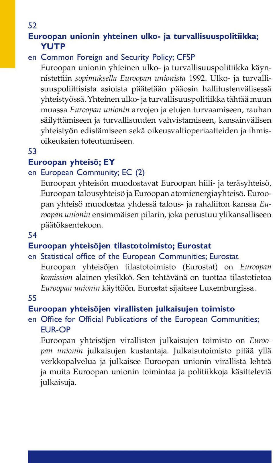 Yhteinen ulko- ja turvallisuuspolitiikka tähtää muun muassa Euroopan unionin arvojen ja etujen turvaamiseen, rauhan säilyttämiseen ja turvallisuuden vahvistamiseen, kansainvälisen yhteistyön