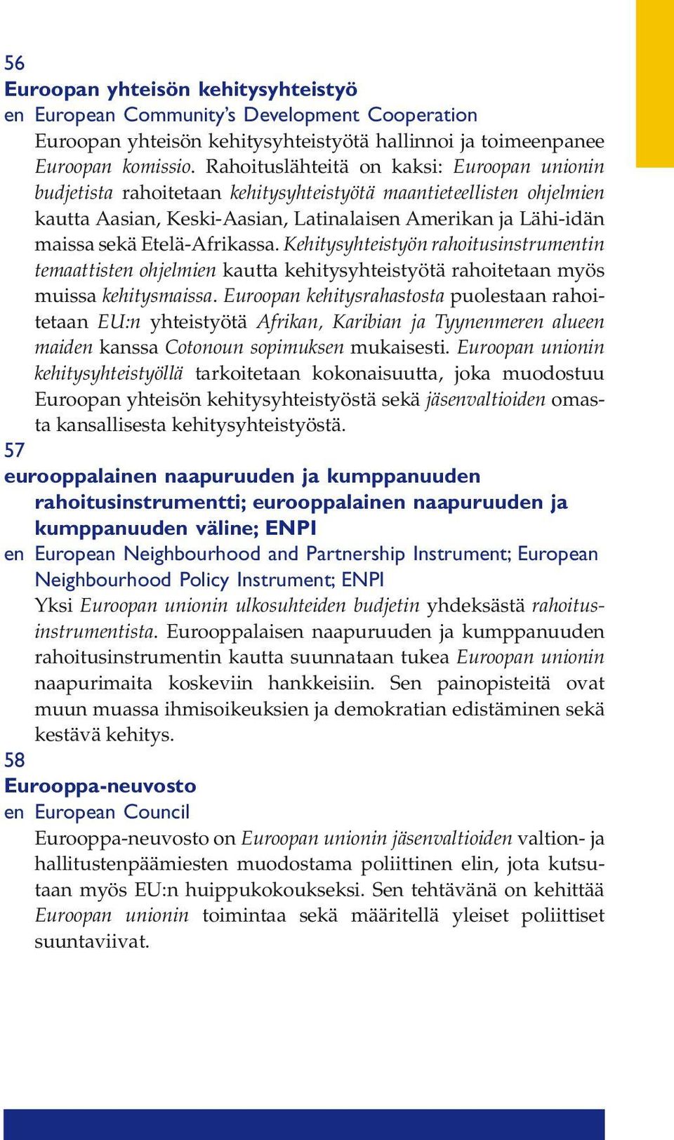 Etelä-Afrikassa. Kehitysyhteistyön rahoitusinstrumentin temaattisten ohjelmien kautta kehitysyhteistyötä rahoitetaan myös muissa kehitysmaissa.