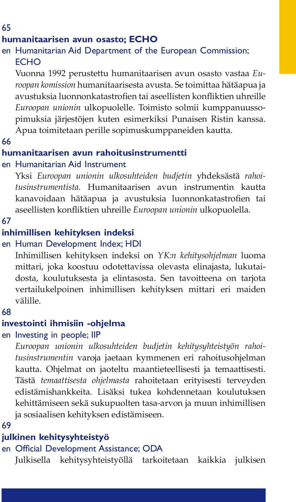 Toimisto solmii kumppanuussopimuksia järjestöjen kuten esimerkiksi Punaisen Ristin kanssa. Apua toimitetaan perille sopimuskumppaneiden kautta.