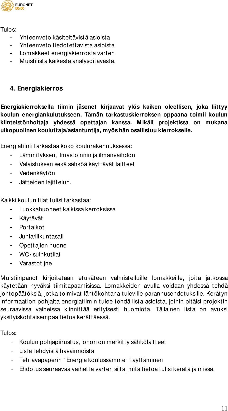 Tämän tarkastuskierroksen oppaana toimii koulun kiinteistönhoitaja yhdessä opettajan kanssa. Mikäli projektissa on mukana ulkopuolinen kouluttaja/asiantuntija, myös hän osallistuu kierrokselle.