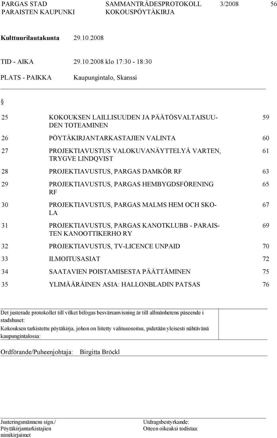 2008 klo 17:30-18:30 PLATS - PAIKKA Kaupungintalo, Skanssi 25 KOKOUKSEN LAILLISUUDEN JA PÄÄTÖSVALTAISUU- DEN TOTEAMINEN 59 26 PÖYTÄKIRJANTARKASTAJIEN VALINTA 60 27 PROJEKTIAVUSTUS VALOKUVANÄYTTELYÄ