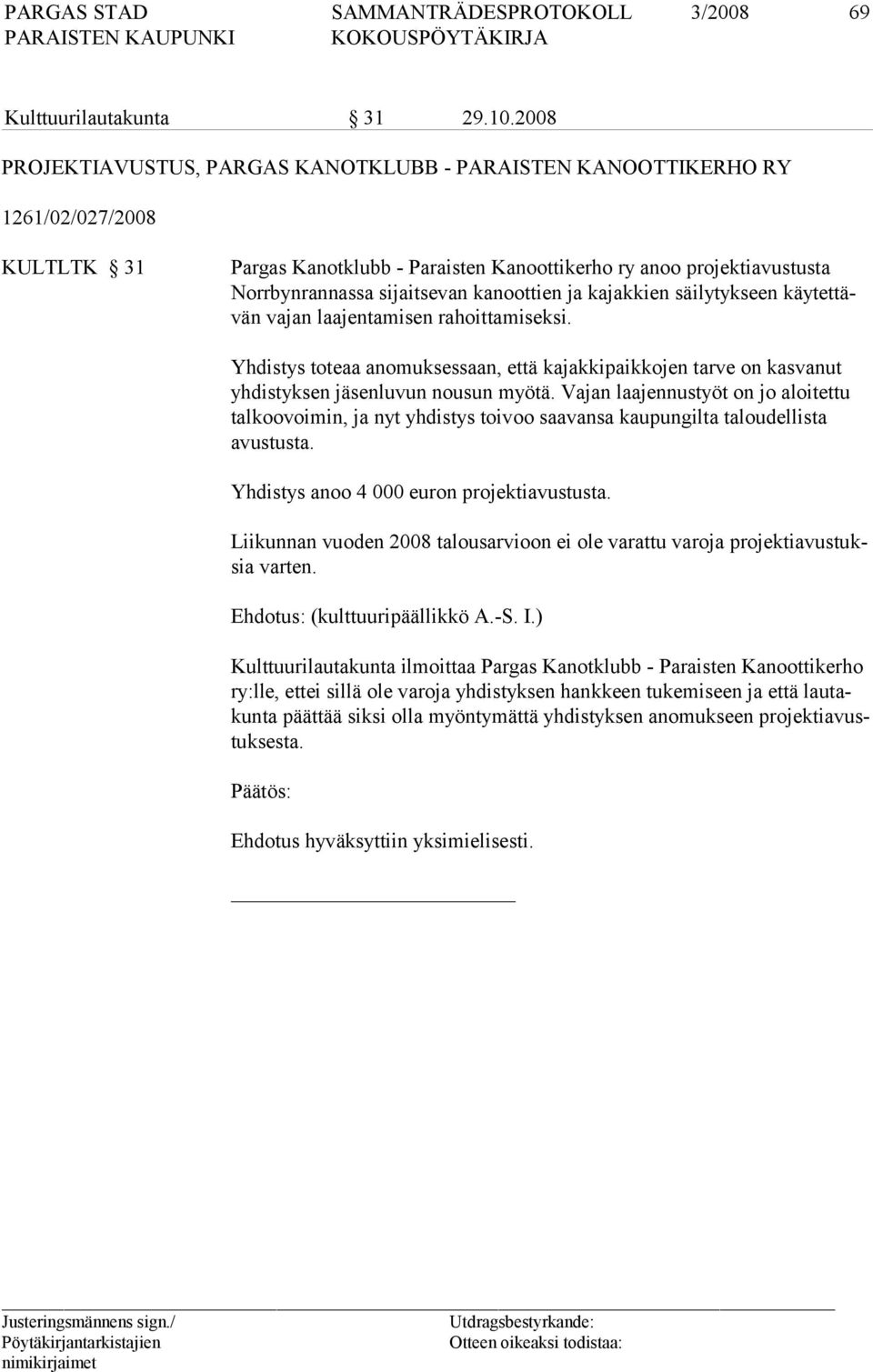 kanoottien ja kajakkien säilytykseen käytettävän va jan laa jentamisen rahoitta miseksi. Yhdistys toteaa anomuksessaan, että kajakkipaikkojen tarve on kasvanut yhdistyksen jäsenluvun nousun myötä.