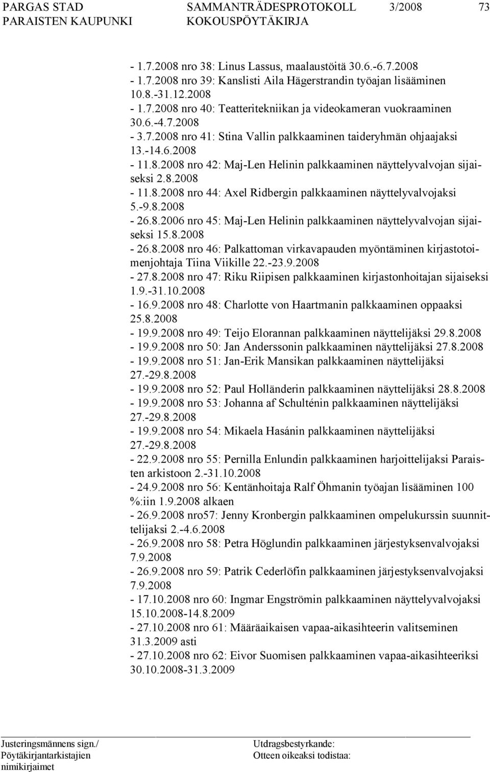 -9.8.2008-26.8.2006 nro 45: Maj-Len Helinin palkkaaminen näyttelyvalvojan sijaisek si 15.8.2008-26.8.2008 nro 46: Palkattoman virkavapauden myöntäminen kirjastotoimenjohtaja Tii na Viikille 22.-23.9.2008-27.