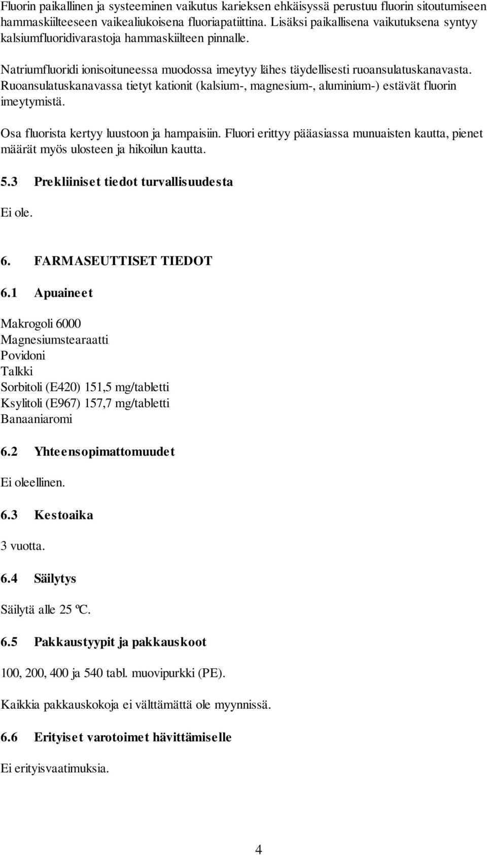 Ruoansulatuskanavassa tietyt kationit (kalsium-, magnesium-, aluminium-) estävät fluorin imeytymistä. Osa fluorista kertyy luustoon ja hampaisiin.