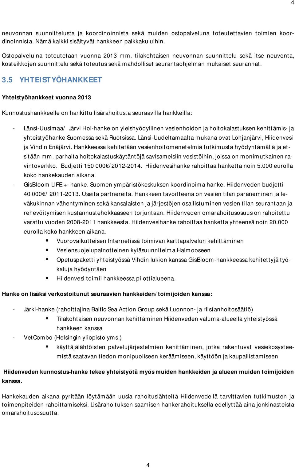 5 YHTEISTYÖHANKKEET Yhteistyöhankkeet vuonna 2013 Kunnostushankkeelle on hankittu lisärahoitusta seuraavilla hankkeilla: - Länsi-Uusimaa/ Järvi Hoi-hanke on yleishyödyllinen vesienhoidon ja