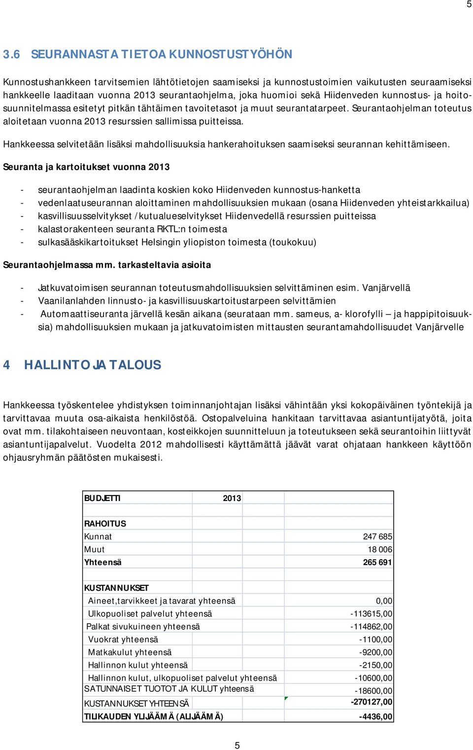 Seurantaohjelman toteutus aloitetaan vuonna 2013 resurssien sallimissa puitteissa. Hankkeessa selvitetään lisäksi mahdollisuuksia hankerahoituksen saamiseksi seurannan kehittämiseen.