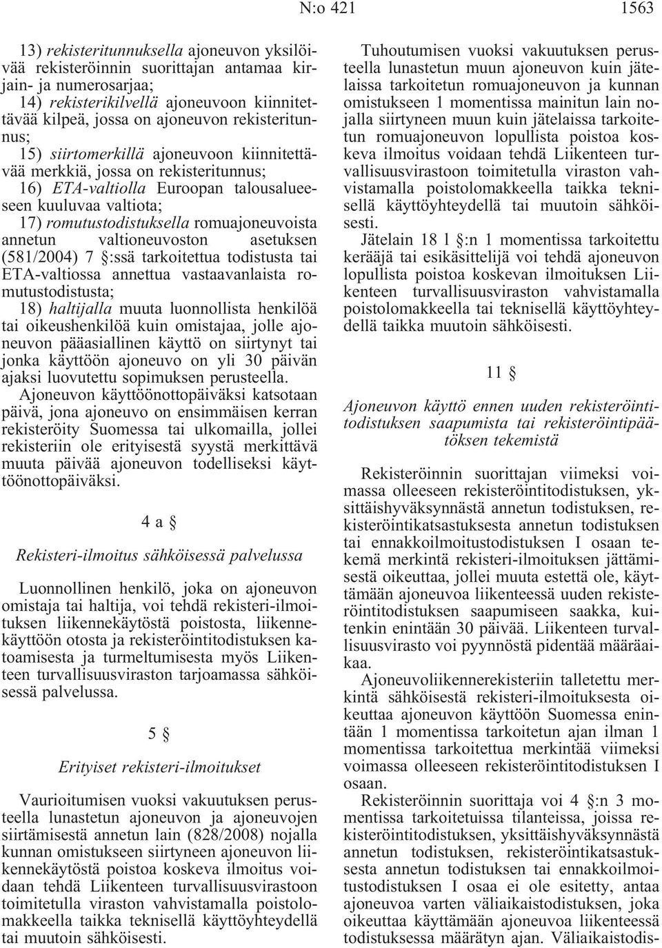 romuajoneuvoista annetun valtioneuvoston asetuksen (581/2004) 7 :ssä tarkoitettua todistusta tai ETA-valtiossa annettua vastaavanlaista romutustodistusta; 18) haltijalla muuta luonnollista henkilöä