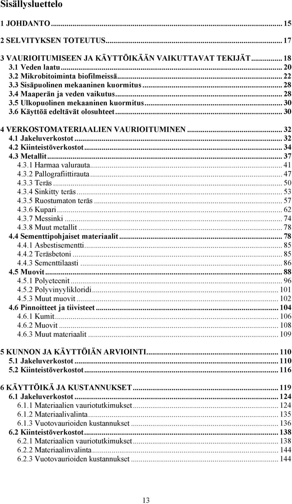 .. 32 4.1 Jakeluverkostot... 32 4.2 Kiinteistöverkostot... 34 4.3 Metallit... 37 4.3.1 Harmaa valurauta... 41 4.3.2 Pallografiittirauta... 47 4.3.3 Teräs... 50 4.3.4 Sinkitty teräs... 53 4.3.5 Ruostumaton teräs.