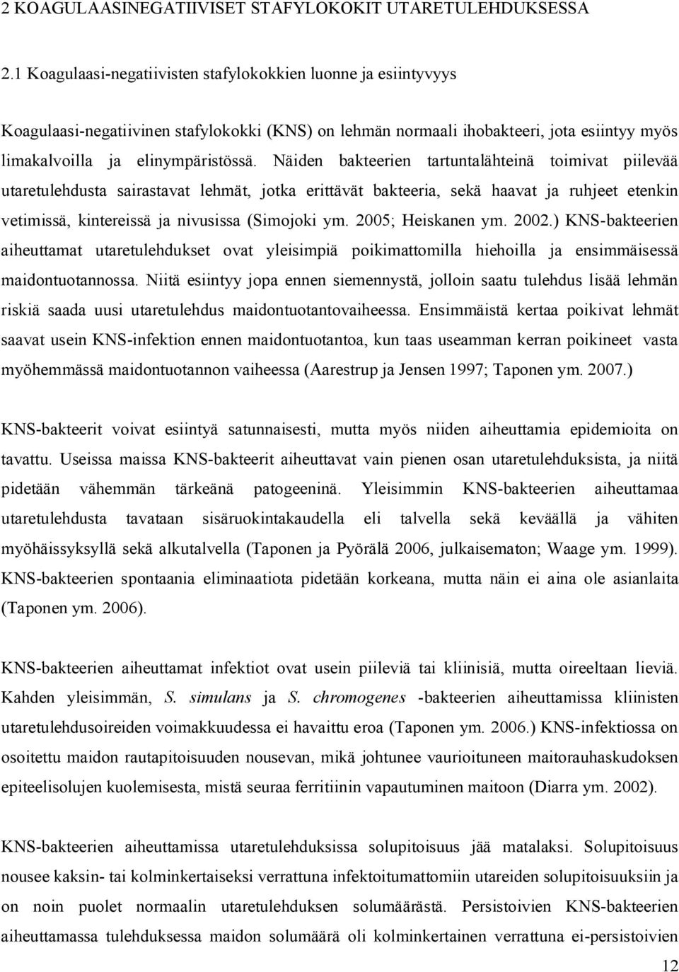 Näiden bakteerien tartuntalähteinä toimivat piilevää utaretulehdusta sairastavat lehmät, jotka erittävät bakteeria, sekä haavat ja ruhjeet etenkin vetimissä, kintereissä ja nivusissa (Simojoki ym.