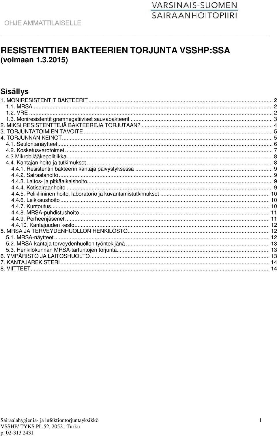 .. 8 4.4.1. Resistentin bakteerin kantaja päivystyksessä... 9 4.4.2. Sairaalahoito... 9 4.4.3. Laitos- ja pitkäaikaishoito... 9 4.4.4. Kotisairaanhoito... 9 4.4.5.