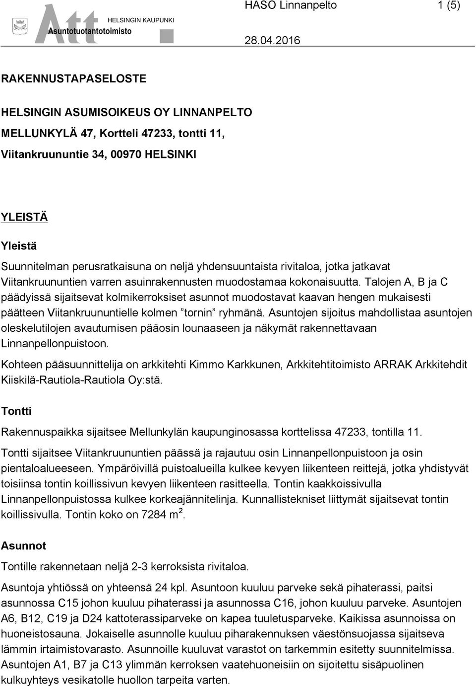 Talojen A, B ja C päädyissä sijaitsevat kolmikerroksiset asunnot muodostavat kaavan hengen mukaisesti päätteen Viitankruununtielle kolmen tornin ryhmänä.