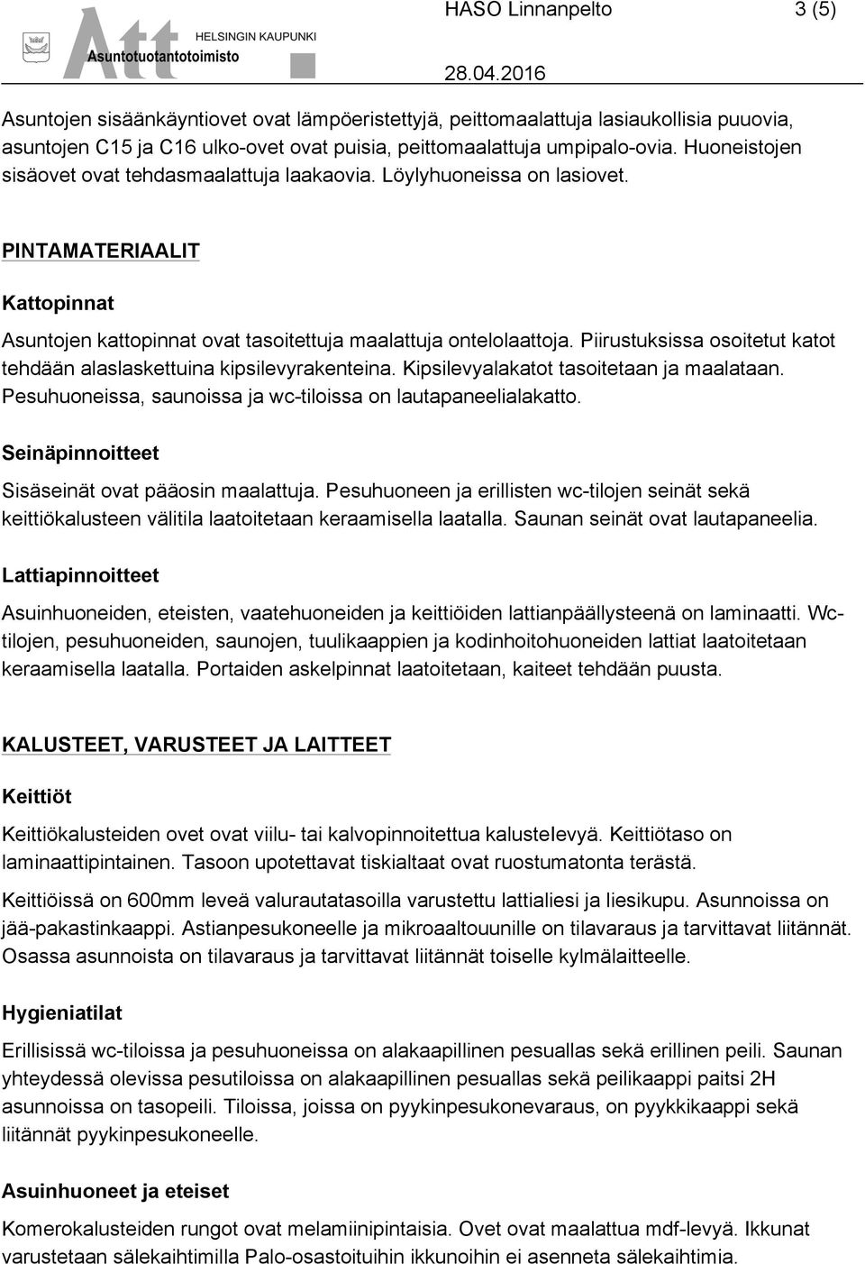 Piirustuksissa osoitetut katot tehdään alaslaskettuina kipsilevyrakenteina. Kipsilevyalakatot tasoitetaan ja maalataan. Pesuhuoneissa, saunoissa ja wc-tiloissa on lautapaneelialakatto.