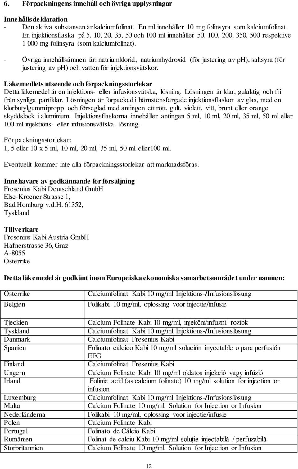 - Övriga innehållsämnen är: natriumklorid, natriumhydroxid (för justering av ph), saltsyra (för justering av ph) och vatten för injektionsvätskor.