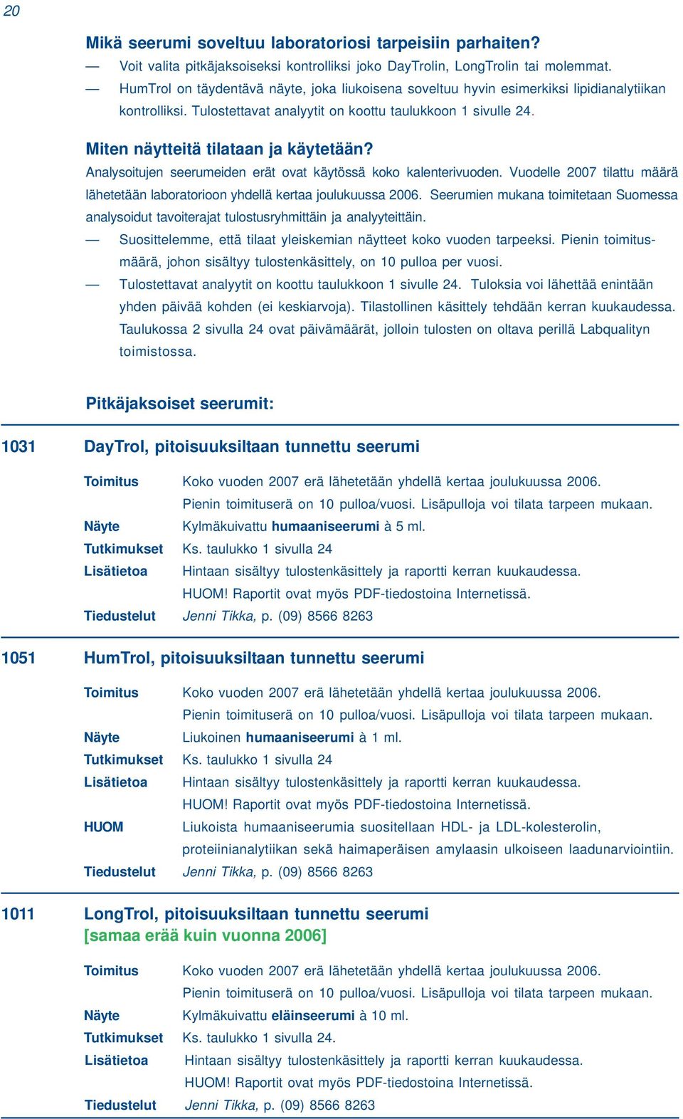 Miten näytteitä tilataan ja käytetään? Analysoitujen seerumeiden erät ovat käytössä koko kalenterivuoden. Vuodelle 2007 tilattu määrä lähetetään laboratorioon yhdellä kertaa joulukuussa 2006.