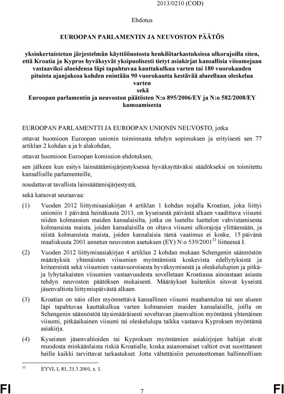 alueellaan oleskelua varten sekä Euroopan parlamentin ja neuvoston päätösten N:o 895/2006/EY ja N:o 582/2008/EY kumoamisesta EUROOPAN PARLAMENTTI JA EUROOPAN UNIONIN NEUVOSTO, jotka ottavat huomioon