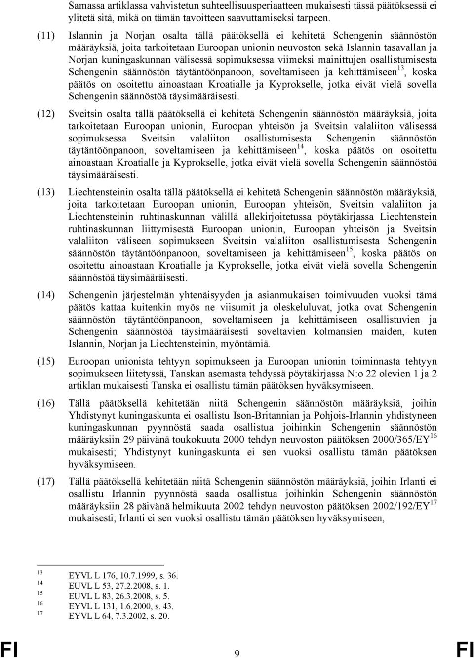 välisessä sopimuksessa viimeksi mainittujen osallistumisesta Schengenin säännöstön täytäntöönpanoon, soveltamiseen ja kehittämiseen 13, koska päätös on osoitettu ainoastaan Kroatialle ja Kyprokselle,