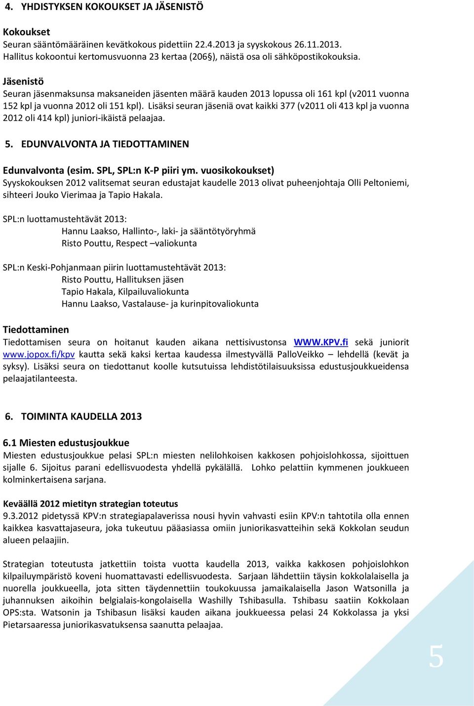 Lisäksi seuran jäseniä ovat kaikki 377 (v2011 oli 413 kpl ja vuonna 2012 oli 414 kpl) juniori-ikäistä pelaajaa. 5. EDUNVALVONTA JA TIEDOTTAMINEN Edunvalvonta (esim. SPL, SPL:n K-P piiri ym.