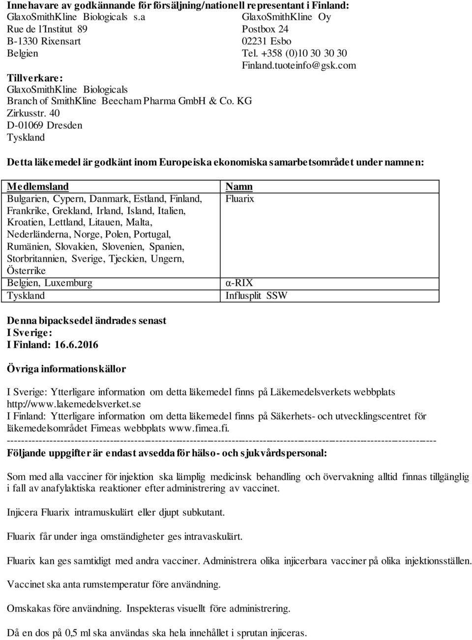 40 D-01069 Dresden Tyskland Detta läkemedel är godkänt inom Europeiska ekonomiska samarbetsområdet under namnen: Medlemsland Bulgarien, Cypern, Danmark, Estland, Finland, Frankrike, Grekland, Irland,