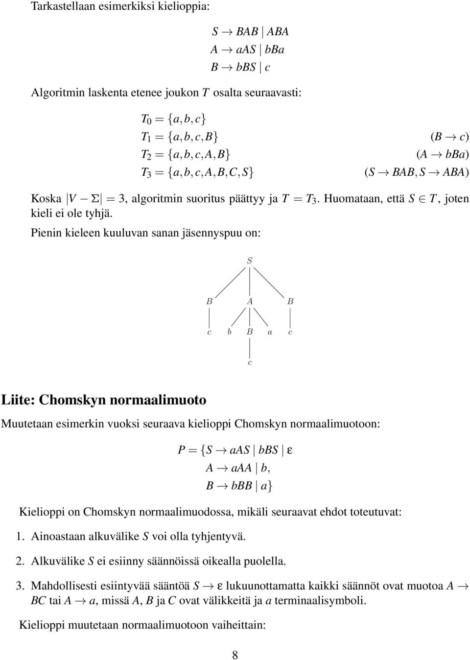 Pienin kieleen kuuluvan sanan jäsennyspuu on: S B A B c b B a c c Liite: Chomskyn normaalimuoto Muutetaan esimerkin vuoksi seuraava kielioppi Chomskyn normaalimuotoon: P = {S aas bbs ε A aaa b, B bbb