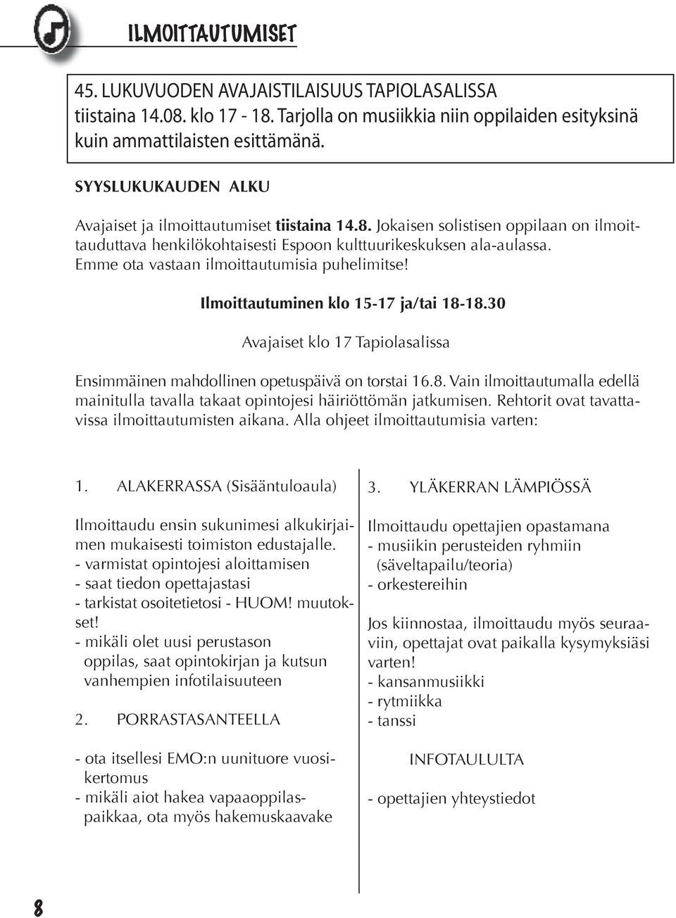 Emme ota vastaan ilmoittautumisia puhelimitse! Ilmoittautuminen klo 15-17 ja/tai 18-18.30 Avajaiset klo 17 Tapiolasalissa Ensimmäinen mahdollinen opetuspäivä on torstai 16.8. Vain ilmoittautumalla edellä mainitulla tavalla takaat opintojesi häiriöttömän jatkumisen.