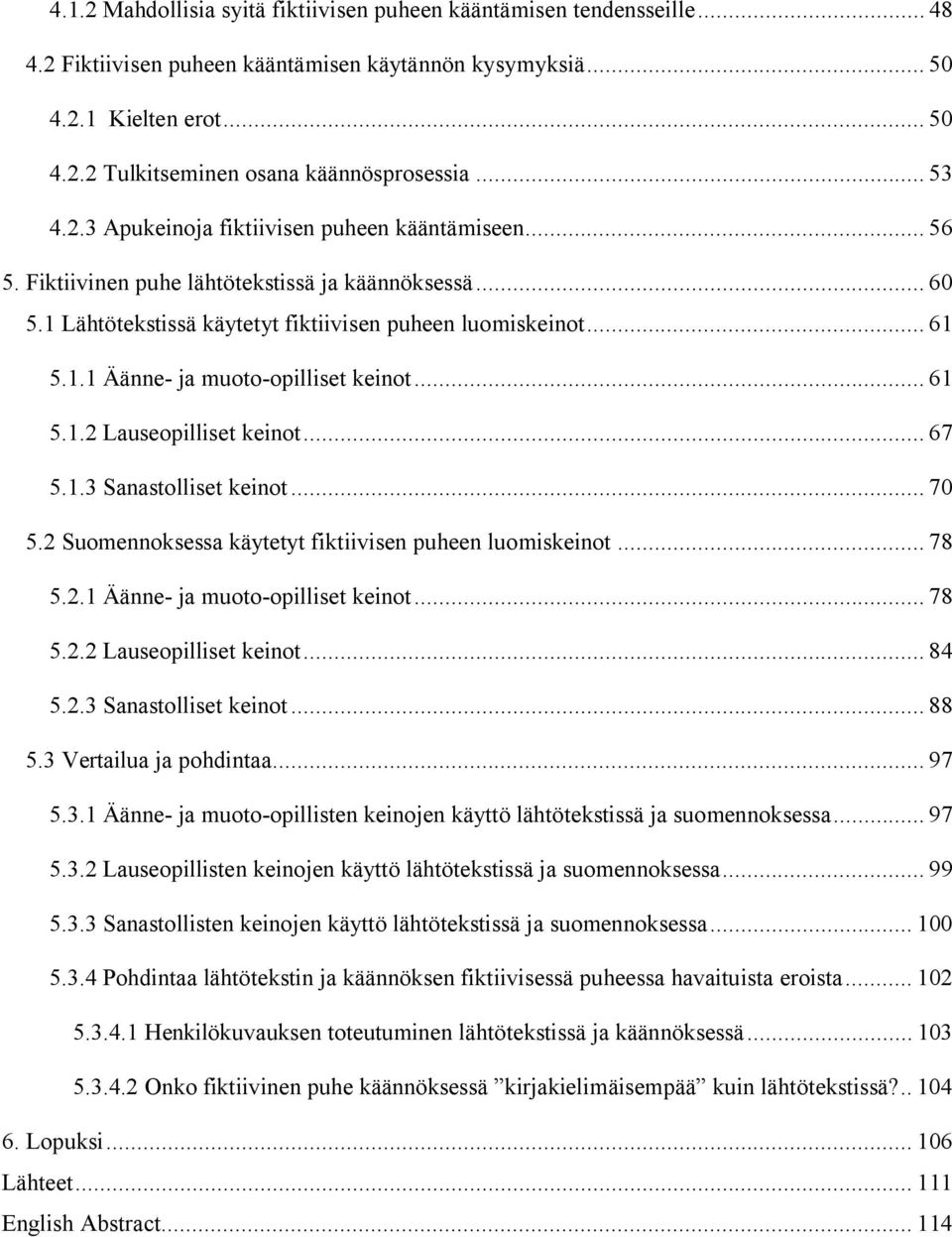 .. 61 5.1.2 Lauseopilliset keinot... 67 5.1.3 Sanastolliset keinot... 70 5.2 Suomennoksessa käytetyt fiktiivisen puheen luomiskeinot... 78 5.2.1 Äänne- ja muoto-opilliset keinot... 78 5.2.2 Lauseopilliset keinot... 84 5.