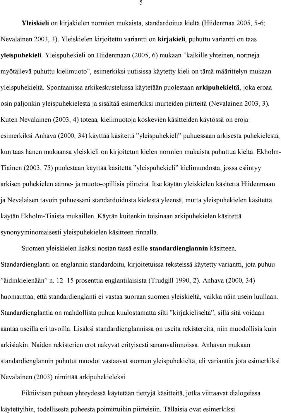 Spontaanissa arkikeskustelussa käytetään puolestaan arkipuhekieltä, joka eroaa osin paljonkin yleispuhekielestä ja sisältää esimerkiksi murteiden piirteitä (Nevalainen 2003, 3).