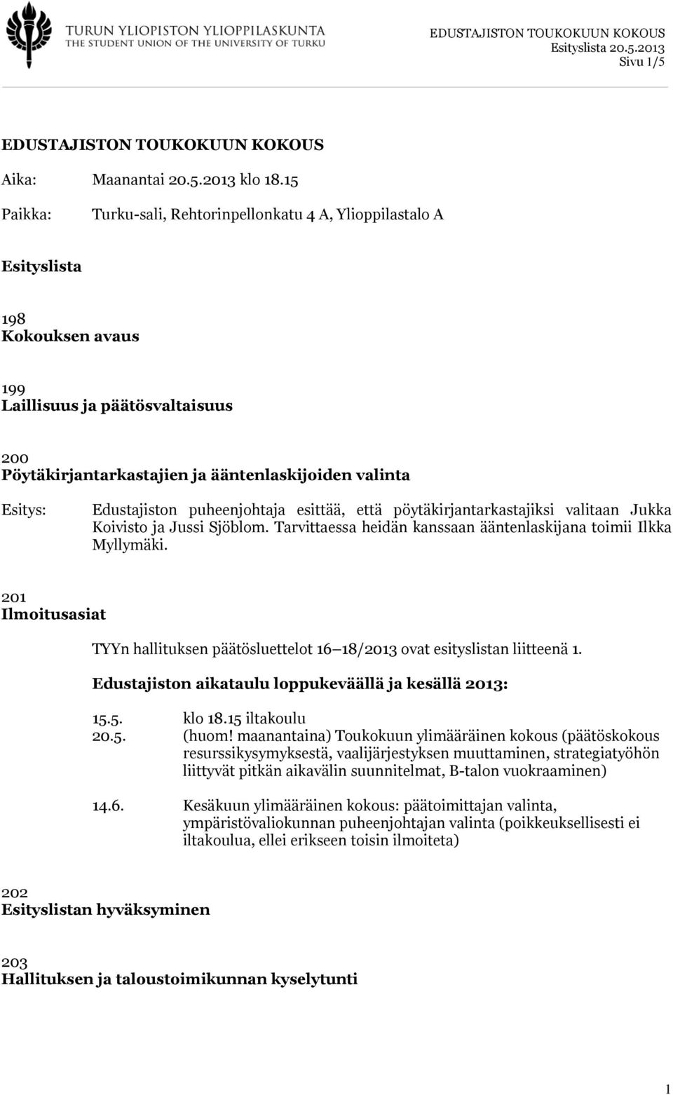 Edustajiston puheenjohtaja esittää, että pöytäkirjantarkastajiksi valitaan Jukka Koivisto ja Jussi Sjöblom. Tarvittaessa heidän kanssaan ääntenlaskijana toimii Ilkka Myllymäki.