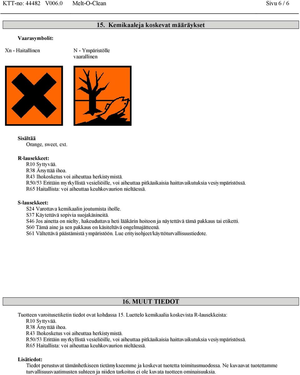 R65 Haitallista: voi aiheuttaa keuhkovaurion nieltäessä. S-lausekkeet: S24 Varottava kemikaalin joutumista iholle. S37 Käytettävä sopivia suojakäsineitä.