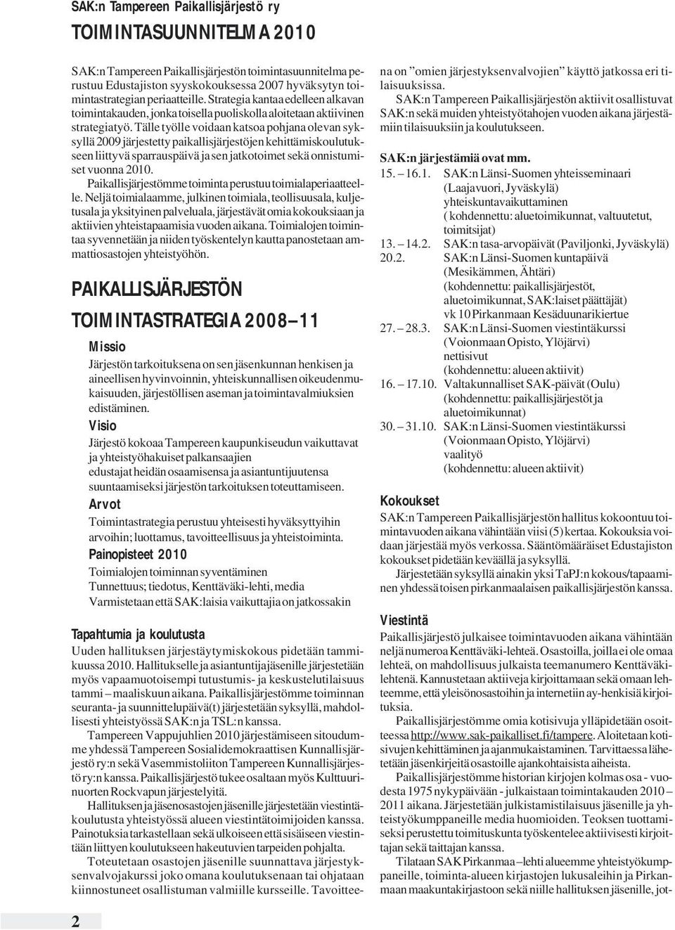 Tälle työlle voidaan katsoa pohjana olevan syksyllä 2009 järjestetty paikallisjärjestöjen kehittämiskoulutukseen liittyvä sparrauspäivä ja sen jatkotoimet sekä onnistumiset vuonna 2010.