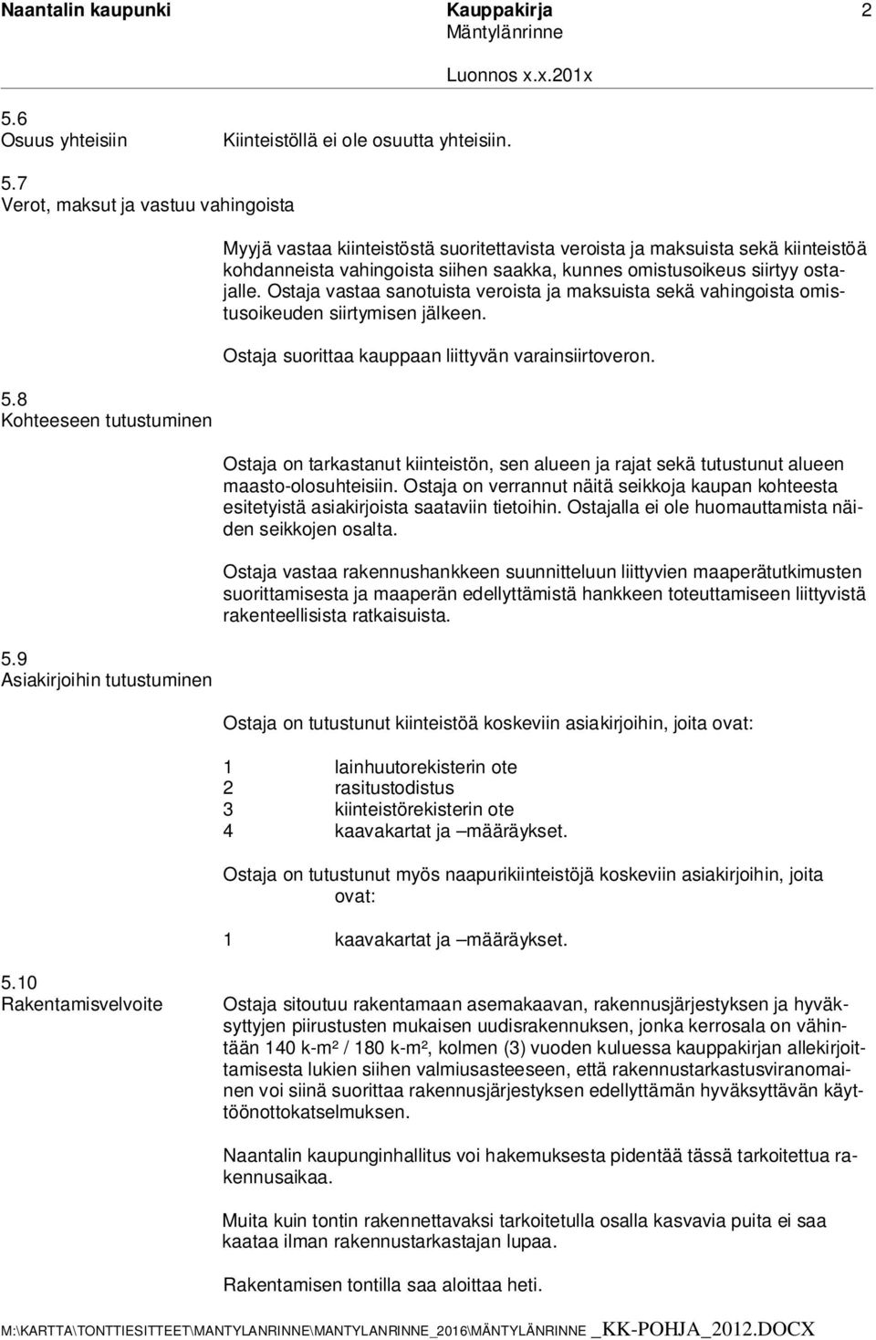 Ostaja vastaa sanotuista veroista ja maksuista sekä vahingoista omistusoikeuden siirtymisen jälkeen. Ostaja suorittaa kauppaan liittyvän varainsiirtoveron.