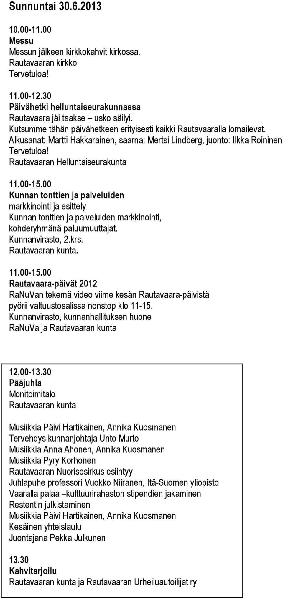 00-15.00 Kunnan tonttien ja palveluiden markkinointi ja esittely Kunnan tonttien ja palveluiden markkinointi, kohderyhmänä paluumuuttajat. Kunnanvirasto, 2.krs. Rautavaaran kunta. 11.00-15.00 Rautavaara-päivät 2012 RaNuVan tekemä video viime kesän Rautavaara-päivistä pyörii valtuustosalissa nonstop klo 11-15.