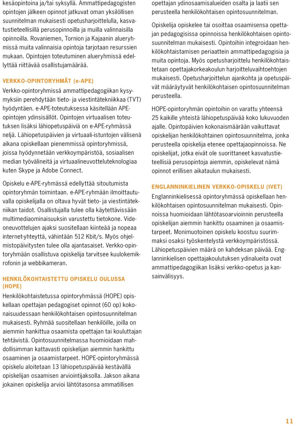 Rovaniemen, Tornion ja Kajaanin alueryhmissä muita valinnaisia opintoja tarjotaan resurssien mukaan. Opintojen toteutuminen alueryhmissä edellyttää riittävää osallistujamäärää.