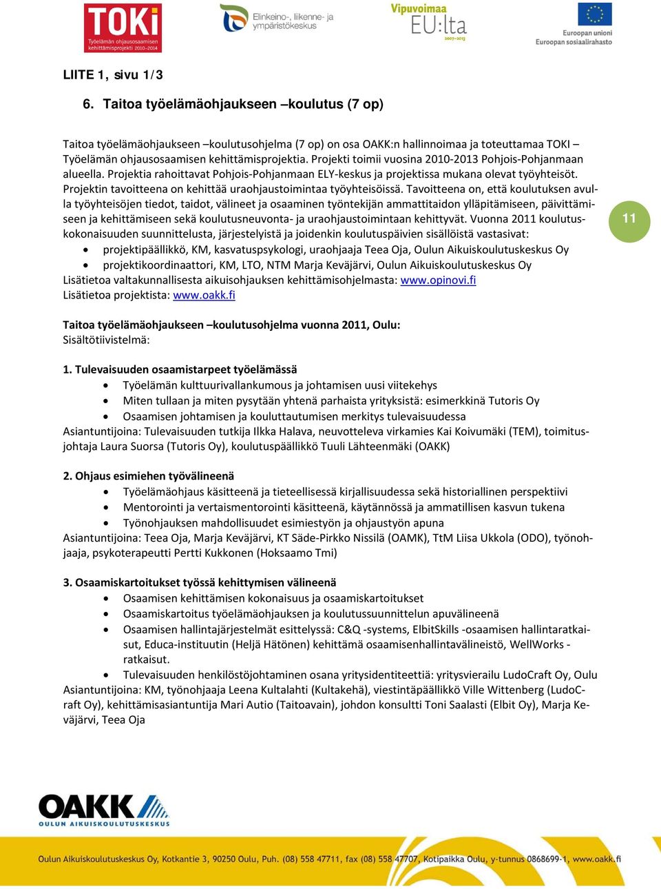 Projekti toimii vuosina 2010 2013 Pohjois Pohjanmaan alueella. Projektia rahoittavat Pohjois Pohjanmaan ELY keskus ja projektissa mukana olevat työyhteisöt.