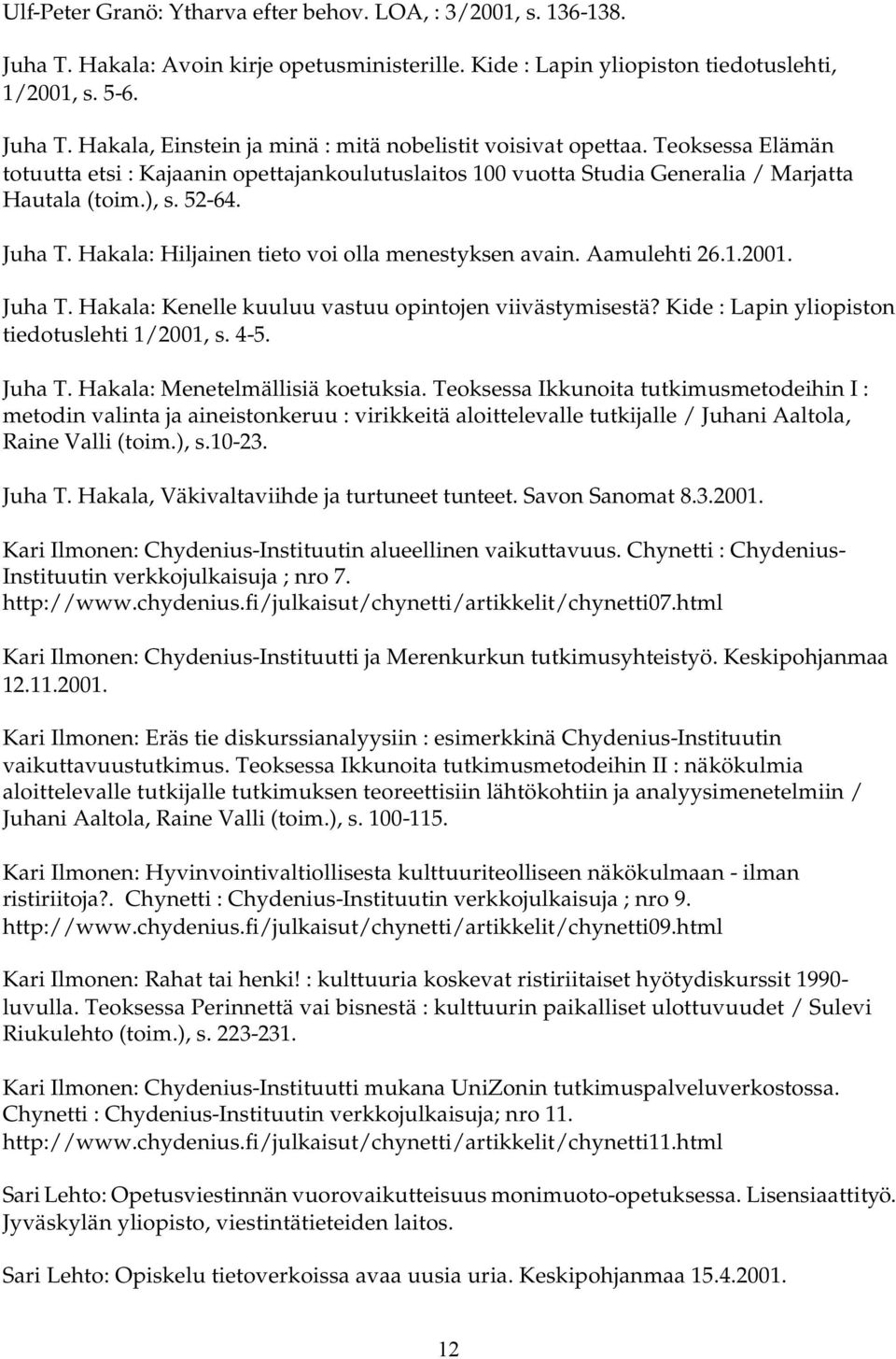 Aamulehti 26.1.2001. Juha T. Hakala: Kenelle kuuluu vastuu opintojen viivästymisestä? Kide : Lapin yliopiston tiedotuslehti 1/2001, s. 4-5. Juha T. Hakala: Menetelmällisiä koetuksia.