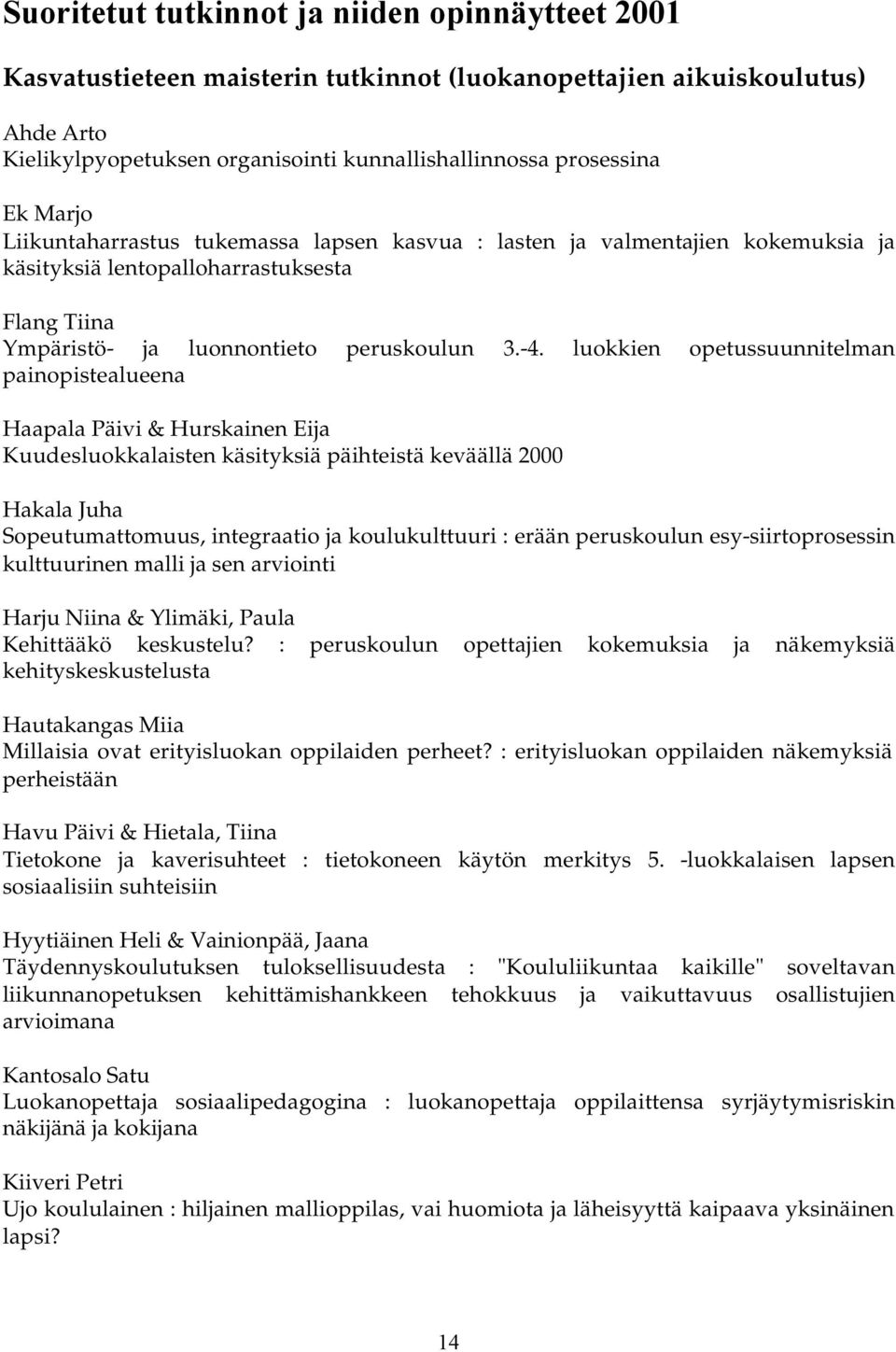 luokkien opetussuunnitelman painopistealueena Haapala Päivi & Hurskainen Eija Kuudesluokkalaisten käsityksiä päihteistä keväällä 2000 Hakala Juha Sopeutumattomuus, integraatio ja koulukulttuuri :