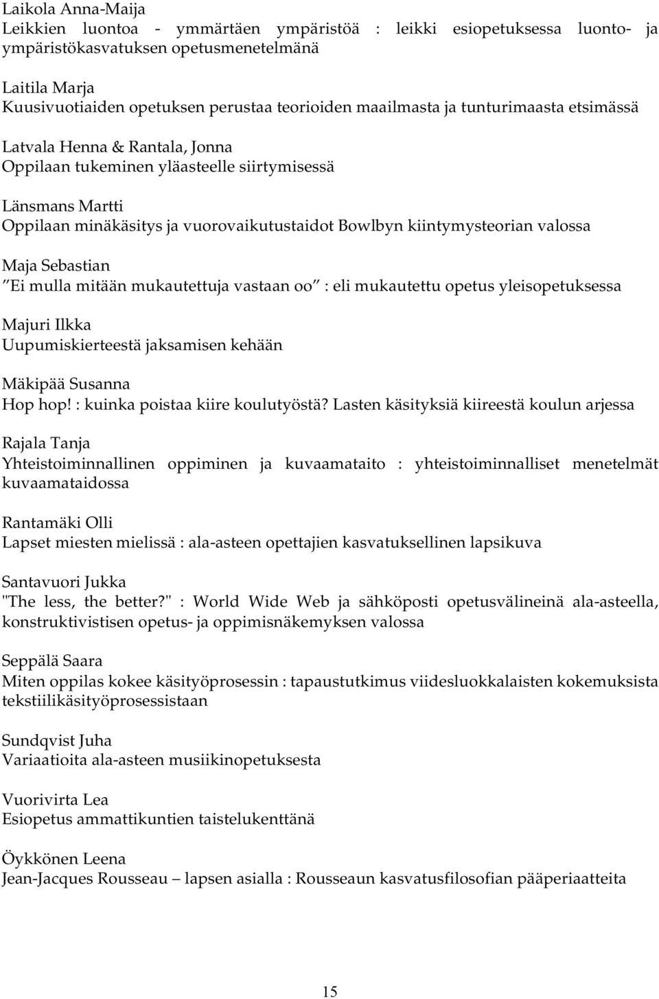 valossa Maja Sebastian Ei mulla mitään mukautettuja vastaan oo : eli mukautettu opetus yleisopetuksessa Majuri Ilkka Uupumiskierteestä jaksamisen kehään Mäkipää Susanna Hop hop!