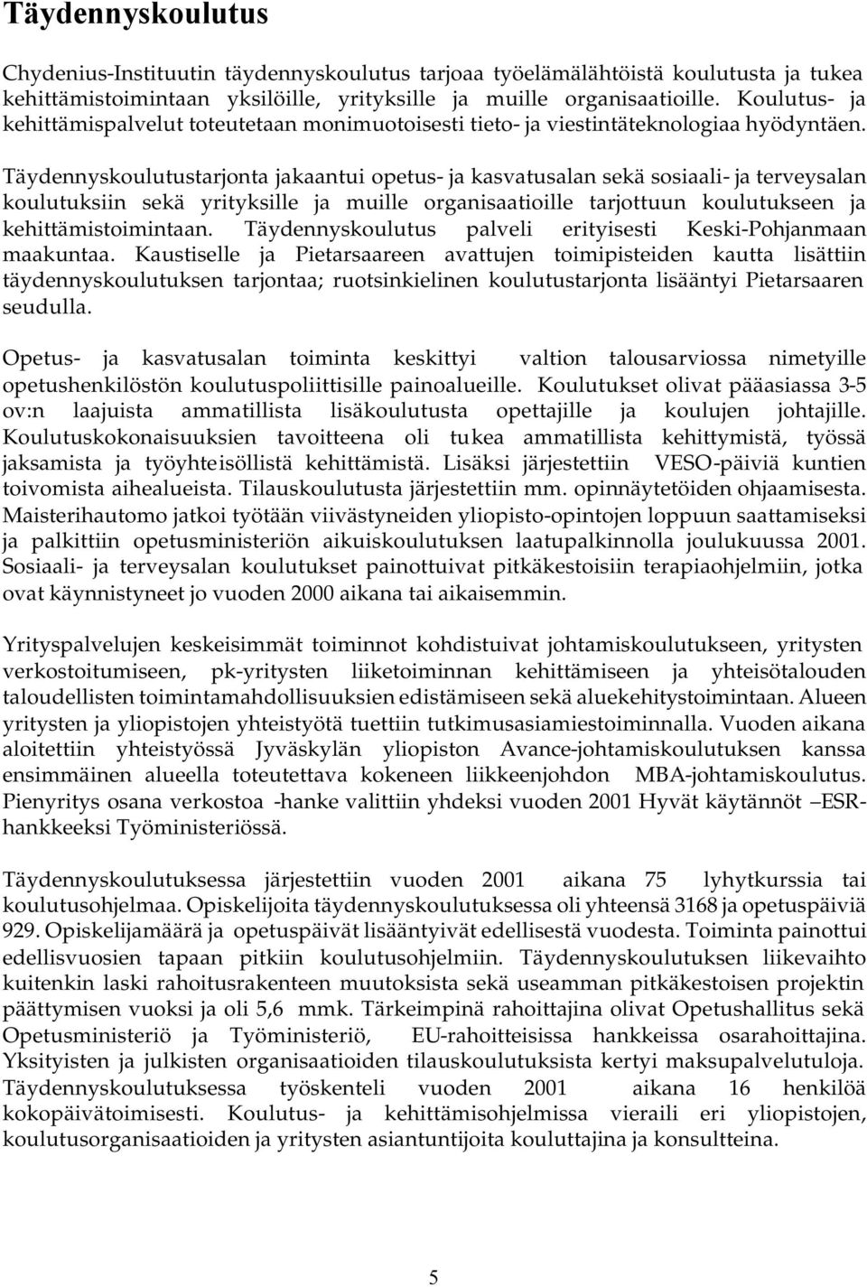 Täydennyskoulutustarjonta jakaantui opetus- ja kasvatusalan sekä sosiaali- ja terveysalan koulutuksiin sekä yrityksille ja muille organisaatioille tarjottuun koulutukseen ja kehittämistoimintaan.