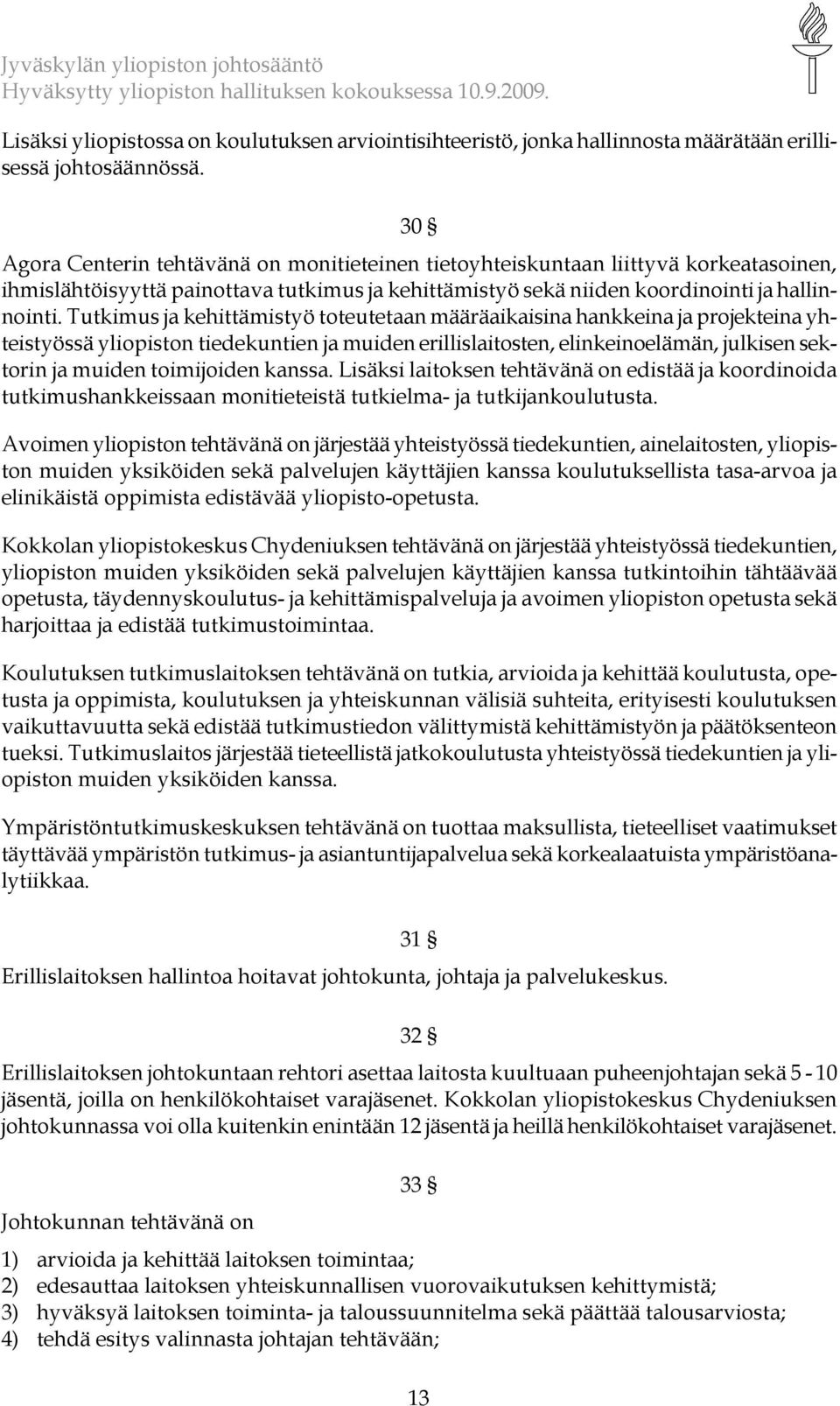 Tutkimus ja kehittämistyö toteutetaan määräaikaisina hankkeina ja projekteina yhteistyössä yliopiston tiedekuntien ja muiden erillislaitosten, elinkeinoelämän, julkisen sektorin ja muiden toimijoiden